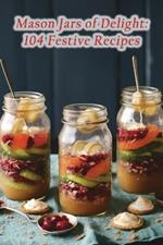 Mason Jars of Delight: 104 Festive Recipes
