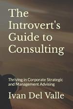 The Introvert's Guide to Consulting: Thriving in Corporate Strategic and Management Advising