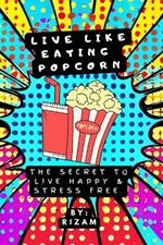 Live like eating popcorn: The Secret to live happy & stress free