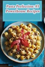 Pasta Perfection: 93 Powerhouse Recipes