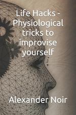 Life Hacks - Physiological tricks to improvise yourself