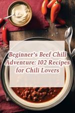 Beginner's Beef Chili Adventure: 102 Recipes for Chili Lovers