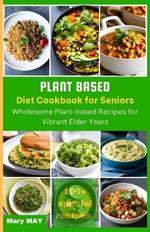 Plant-Based Diet Cookbook for Seniors: Wholesome Plant-Based Recipes for Vibrant Elder Years