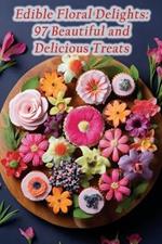 Edible Floral Delights: 97 Beautiful and Delicious Treats