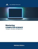 Mastering Computer Science: Concepts, Techniques, and Applications