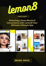 LEMON8 User's Guide: Unlocking A Zesty World Of Convenience With Lemon8 Your Ultimate Lifestyle App