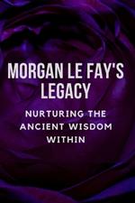 Morgan Le Fay's Legacy: Nurturing the Ancient Wisdom Within