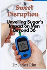 Sweet Disruption: : Unveiling Sugar's Impact on Men Beyond 36