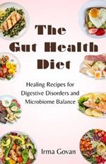 The Gut Health Diet: Healing Recipes for Digestive Disorders and Microbiome Balance