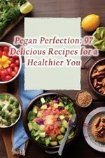 Pegan Perfection: 97 Delicious Recipes for a Healthier You
