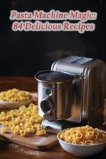 Pasta Machine Magic: 84 Delicious Recipes
