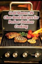 Grill Master: 99 Char-Broil Recipes for Perfect Outdoor Cooking