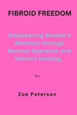 Fibroid Freedom: Empowering Women's Wellness through Natural Approach and Holistic Healing.