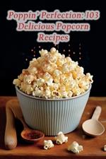 Poppin' Perfection: 103 Delicious Popcorn Recipes