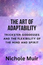 The Art of Adaptability: Trickster Goddesses and the Flexibility of the Mind and Spirit