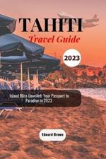 Tahiti Travel Guide 2023: Island Bliss Unveiled: Your Passport to Paradise in 2023