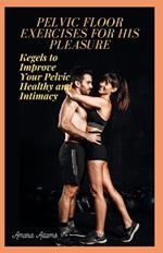 Pelvic Floor Exercises for His Pleasure: Kegels to Improve Your Pelvic Healthy and Intimacy
