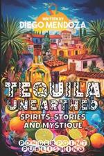 Tequila Unearthed: Spirits, Stories and Mystique