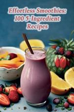 Effortless Smoothies: 100 5-Ingredient Recipes