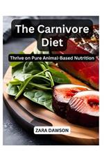 The Carnivore Diet: Thrive on Pure Animal-Based Nutrition