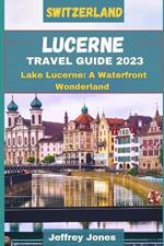 Lucerne Travel Guide 2023: Lake Lucerne: A Waterfront Wonderland