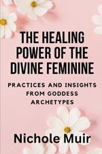 The Healing Power of the Divine Feminine: Practices and Insights from Goddess Archetypes