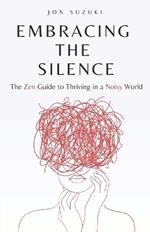 Embracing The Silence: The Zen Guide to Thriving in a Noisy World