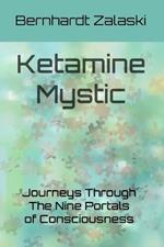 Ketamine Mystic: Journeys Through The Nine Portals of Consciousness