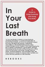 In Your Last Breath: A Guide to Living Fearlessly and Dying Gracefully.