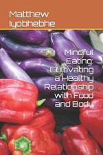 Mindful Eating: Cultivating a Healthy Relationship with Food and Body
