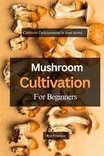 Mushroom Cultivation for Beginners: Cultivate Deliciousness in your home.