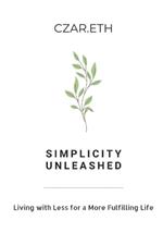 Simplicity Unleashed: Living with Less for a More Fulfilling Life