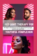 Red light therapy for youthful complexion: DIY steps in unlocking the new anti-aging secret for younger, beautiful and radiant skin