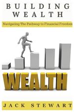 Building Wealth: Navigating The Pathway to Financial Freedom