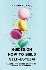 Guides on How to Build Your Self-Esteem: Illustrative Guides On How To Boost Your Self-Esteem