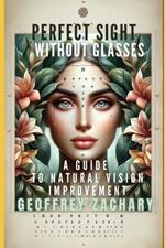 Perfect Sight Without Glasses: A Guide to Natural Vision Improvement