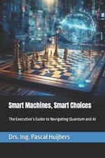 Smart Machines, Smart Choices: The Executive's Guide to Navigating Quantum and AI