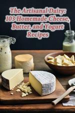 The Artisanal Dairy: 103 Homemade Cheese, Butter, and Yogurt Recipes