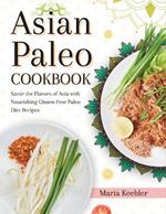 Asian Paleo Cookbook: Savor the Flavors of Asia with Nourishing Gluten-Free Paleo Diet Recipes