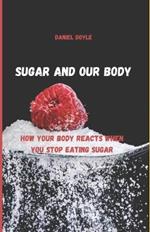 Sugar and our body: How Your Body Reacts When You Stop Eating Sugar