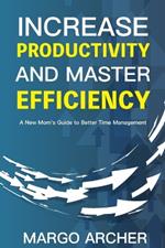 Increase Productivity and Master Efficiency: A New Mom's Guide to Better Time Management