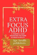 Extra Focus ADHD: : A Practical Guide for Adults Navigating the Storm of ADHD