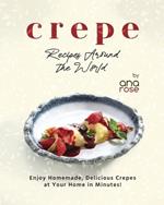 Crepe Recipes Around the World: Enjoy Homemade, Delicious Crepes at Your Home in Minutes!