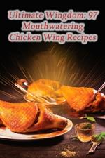 Ultimate Wingdom: 97 Mouthwatering Chicken Wing Recipes