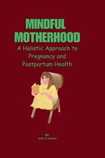 Mindful Motherhood: A Holistic Approach to Pregnancy and Postpartum Health