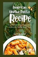 American Unique Pasta Recipes: 10 Ultimate American Unique Pasta Recipes (No One Will Teach You)