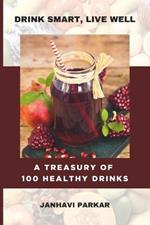 Drink Smart, Live Well: A Treasury Of 100 Healthy Drinks 100 Beverage Recipes For A Healthier You