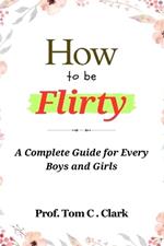 How to be Flirty: A Complete Guide for Every Boys and Girls