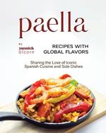 Paella Recipes with Global Flavors: Sharing the Love of Iconic Spanish Cuisine and Side Dishes