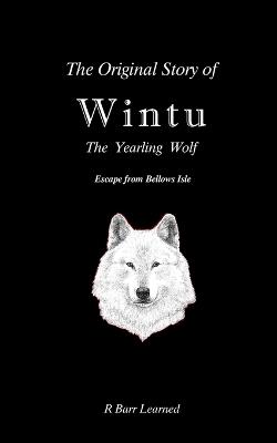 The Original Story of Wintu, the Yearling Wolf: Escape from Bellows Isle - R Barr Learned - cover